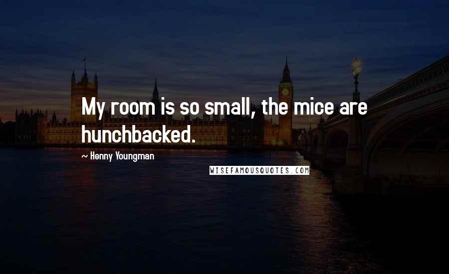 Henny Youngman Quotes: My room is so small, the mice are hunchbacked.