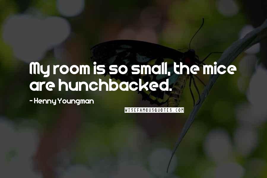 Henny Youngman Quotes: My room is so small, the mice are hunchbacked.