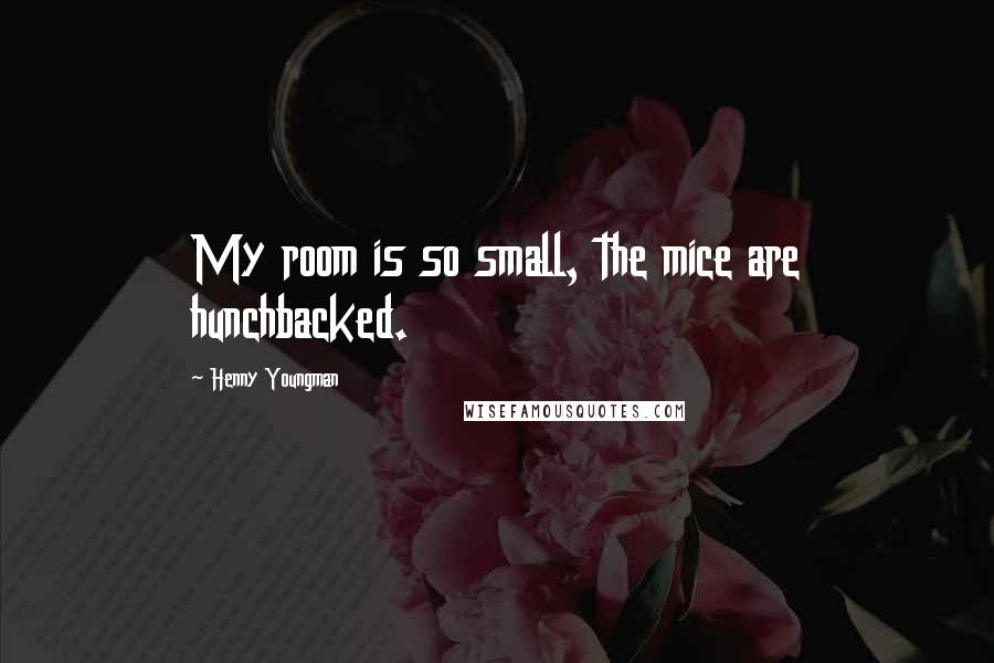 Henny Youngman Quotes: My room is so small, the mice are hunchbacked.