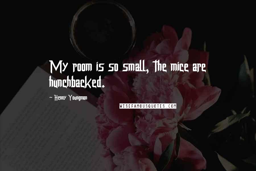 Henny Youngman Quotes: My room is so small, the mice are hunchbacked.