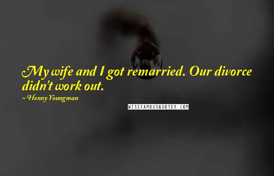 Henny Youngman Quotes: My wife and I got remarried. Our divorce didn't work out.