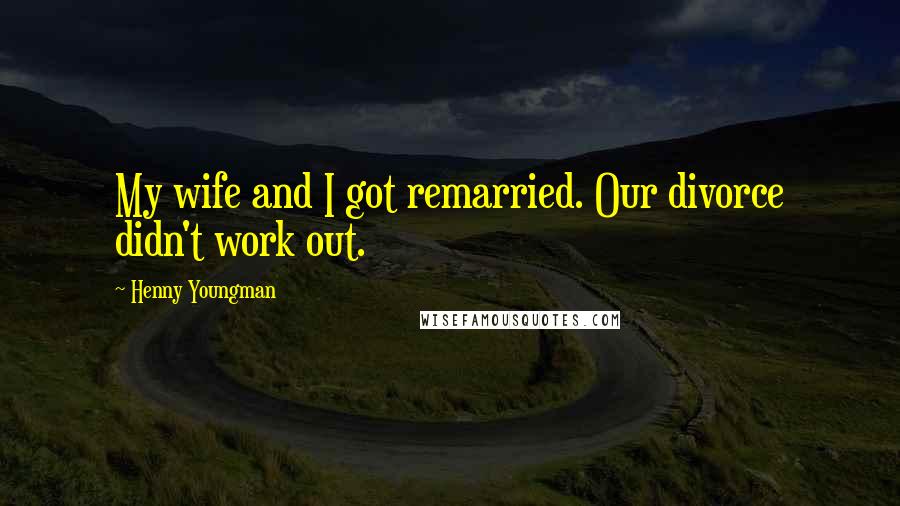 Henny Youngman Quotes: My wife and I got remarried. Our divorce didn't work out.