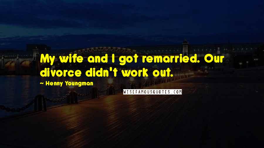Henny Youngman Quotes: My wife and I got remarried. Our divorce didn't work out.