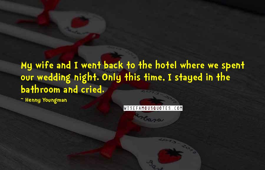 Henny Youngman Quotes: My wife and I went back to the hotel where we spent our wedding night. Only this time, I stayed in the bathroom and cried.