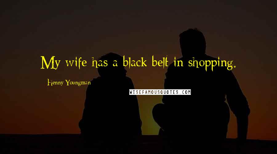 Henny Youngman Quotes: My wife has a black belt in shopping.