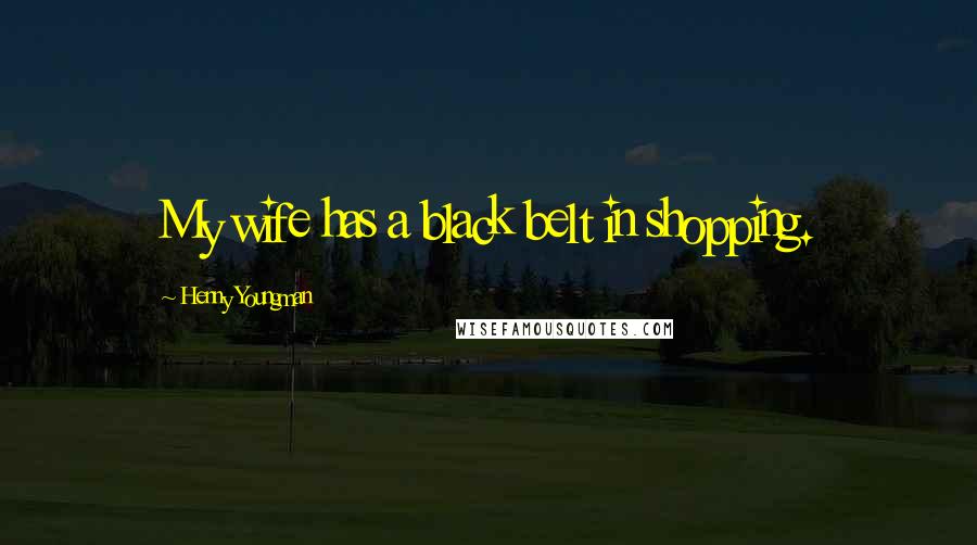 Henny Youngman Quotes: My wife has a black belt in shopping.