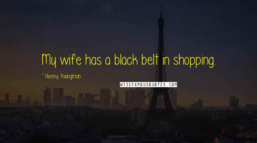 Henny Youngman Quotes: My wife has a black belt in shopping.