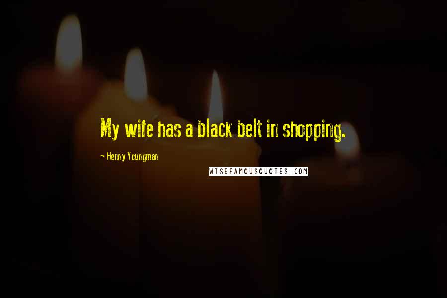 Henny Youngman Quotes: My wife has a black belt in shopping.