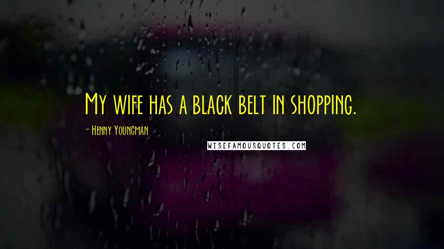 Henny Youngman Quotes: My wife has a black belt in shopping.