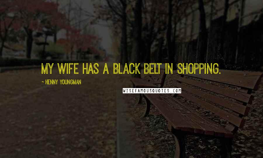 Henny Youngman Quotes: My wife has a black belt in shopping.