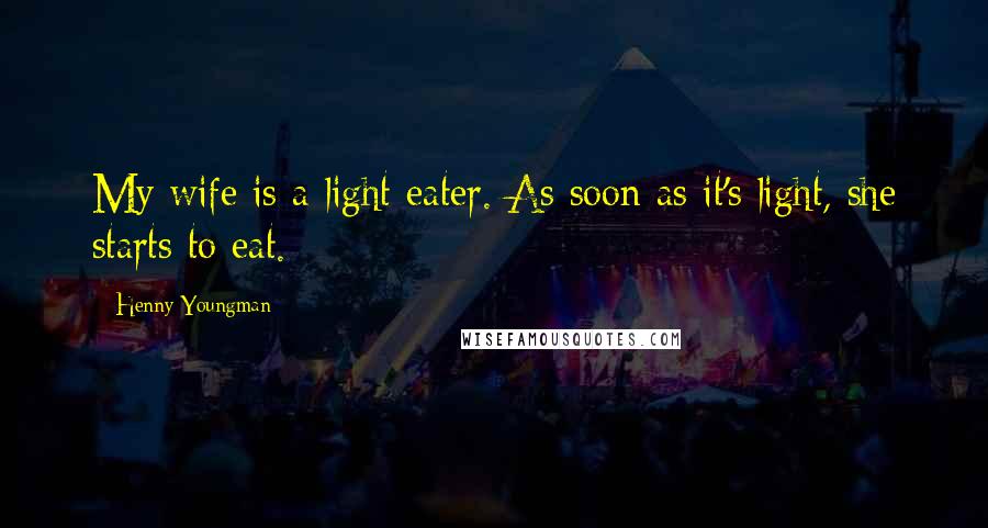 Henny Youngman Quotes: My wife is a light eater. As soon as it's light, she starts to eat.