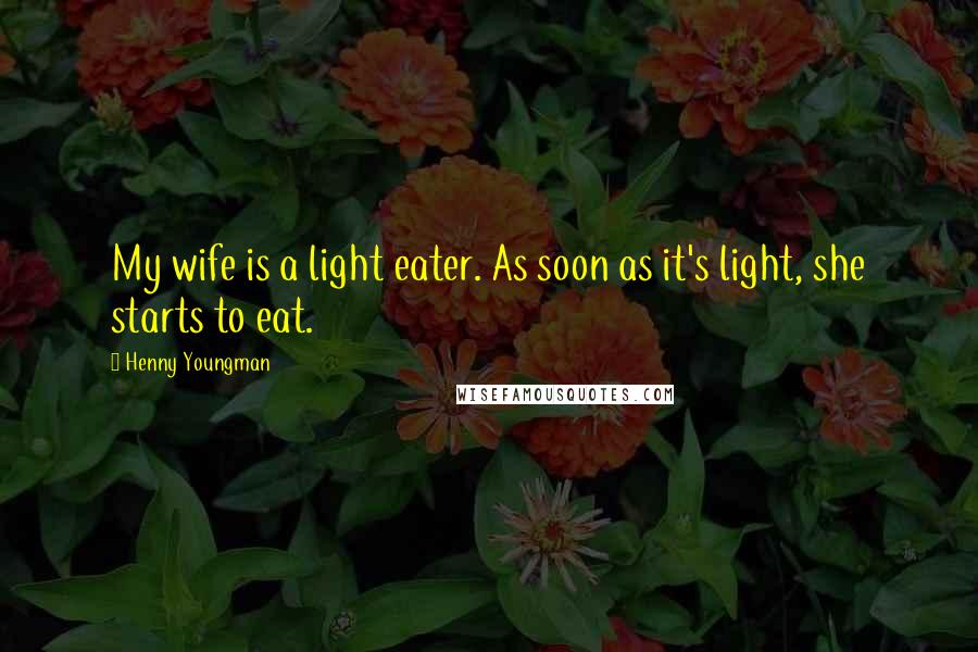 Henny Youngman Quotes: My wife is a light eater. As soon as it's light, she starts to eat.