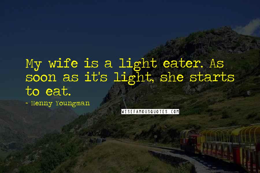 Henny Youngman Quotes: My wife is a light eater. As soon as it's light, she starts to eat.