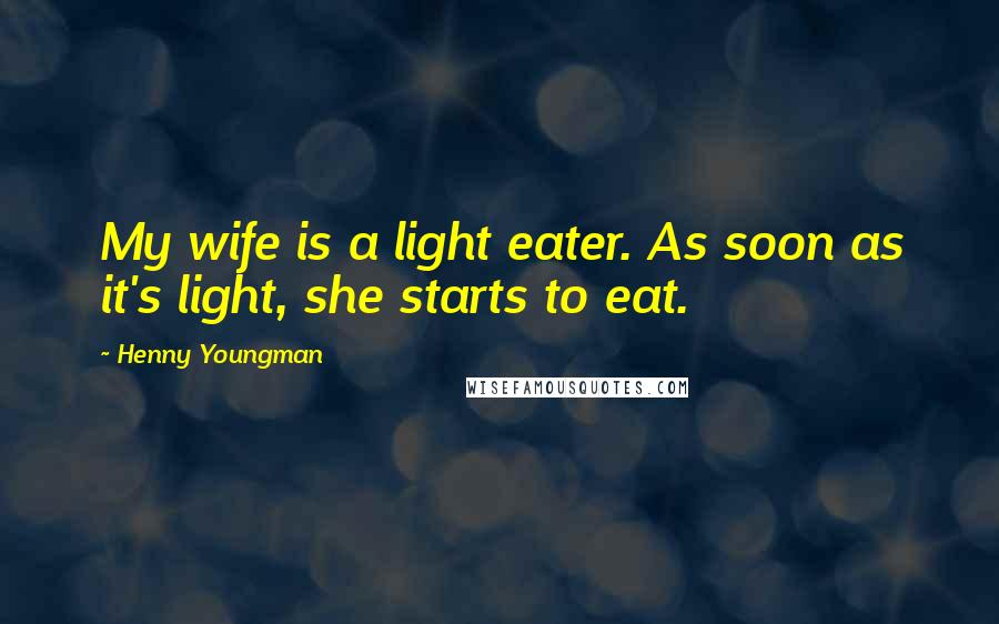 Henny Youngman Quotes: My wife is a light eater. As soon as it's light, she starts to eat.