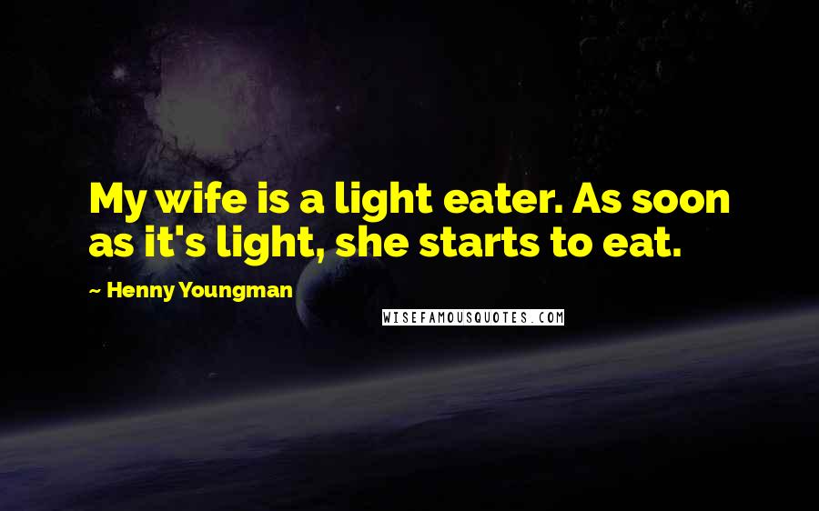 Henny Youngman Quotes: My wife is a light eater. As soon as it's light, she starts to eat.