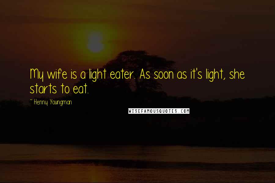 Henny Youngman Quotes: My wife is a light eater. As soon as it's light, she starts to eat.