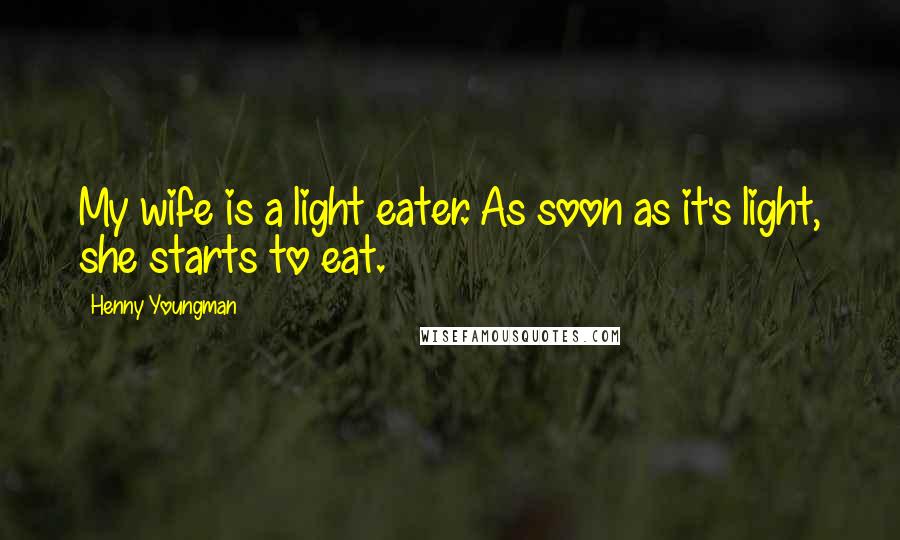 Henny Youngman Quotes: My wife is a light eater. As soon as it's light, she starts to eat.