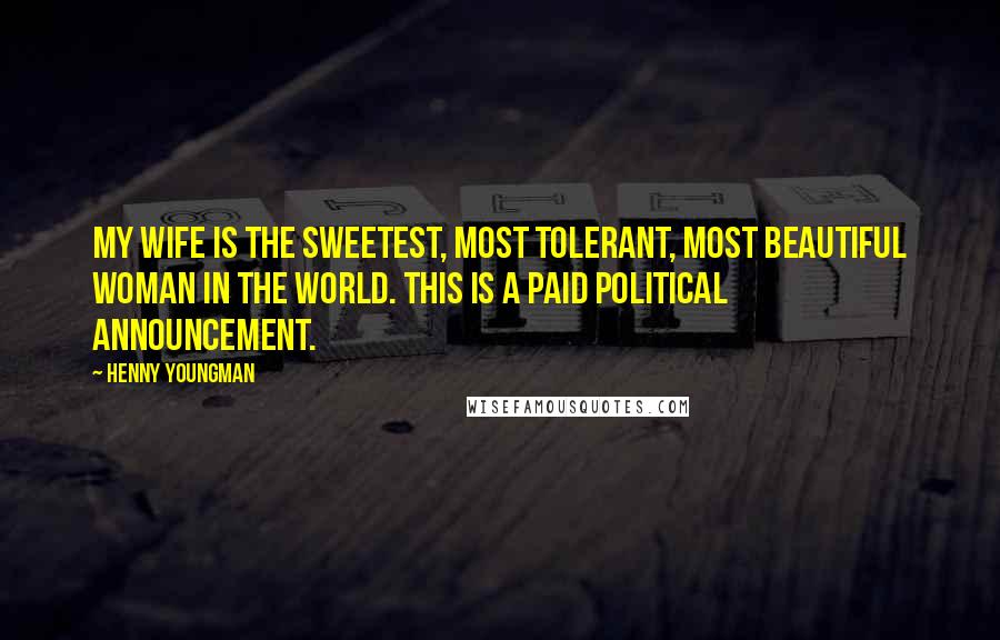 Henny Youngman Quotes: My wife is the sweetest, most tolerant, most beautiful woman in the world. This is a paid political announcement.