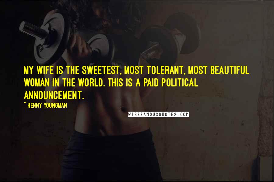 Henny Youngman Quotes: My wife is the sweetest, most tolerant, most beautiful woman in the world. This is a paid political announcement.