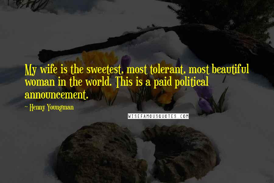 Henny Youngman Quotes: My wife is the sweetest, most tolerant, most beautiful woman in the world. This is a paid political announcement.