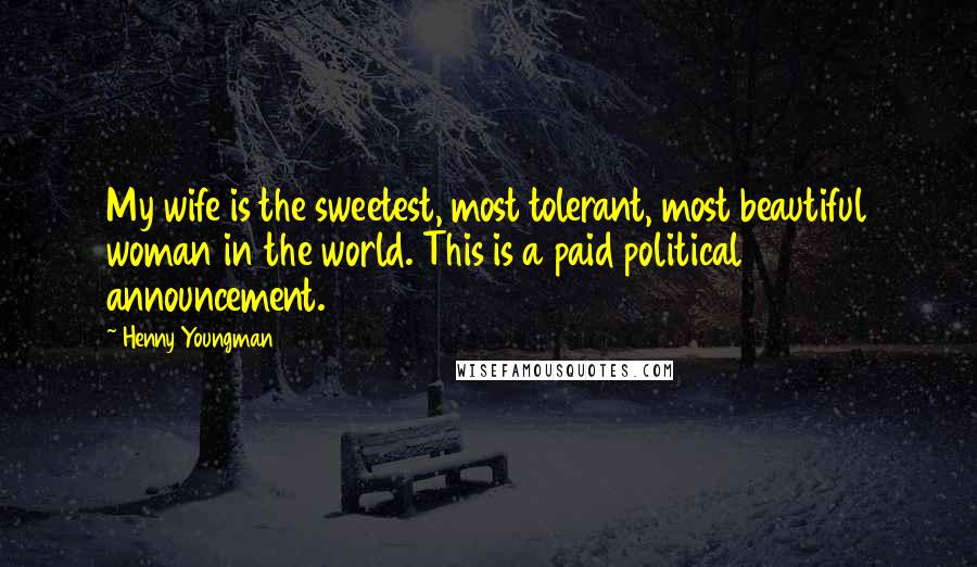 Henny Youngman Quotes: My wife is the sweetest, most tolerant, most beautiful woman in the world. This is a paid political announcement.