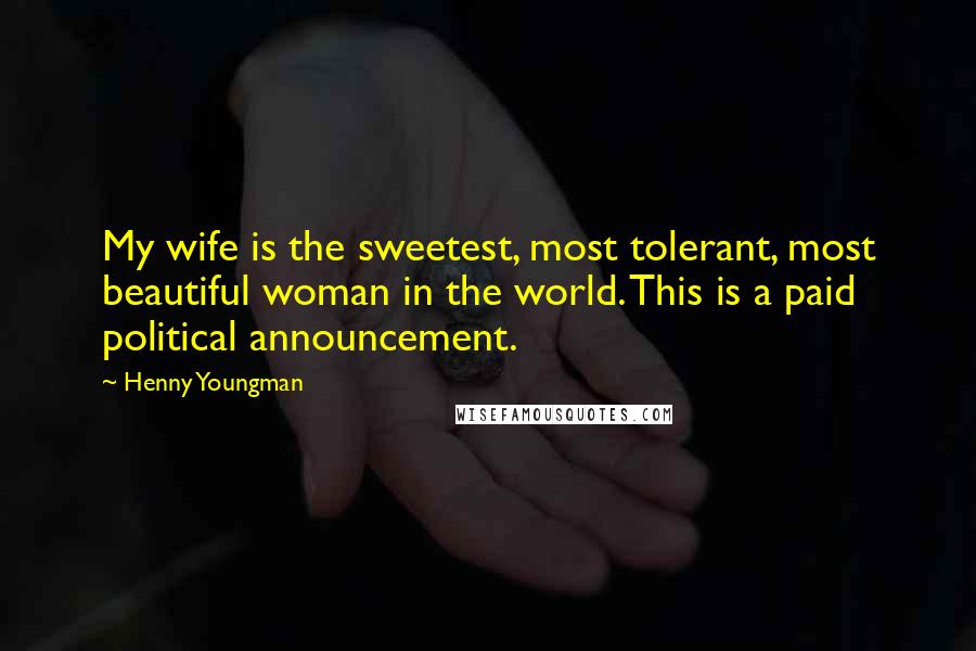 Henny Youngman Quotes: My wife is the sweetest, most tolerant, most beautiful woman in the world. This is a paid political announcement.