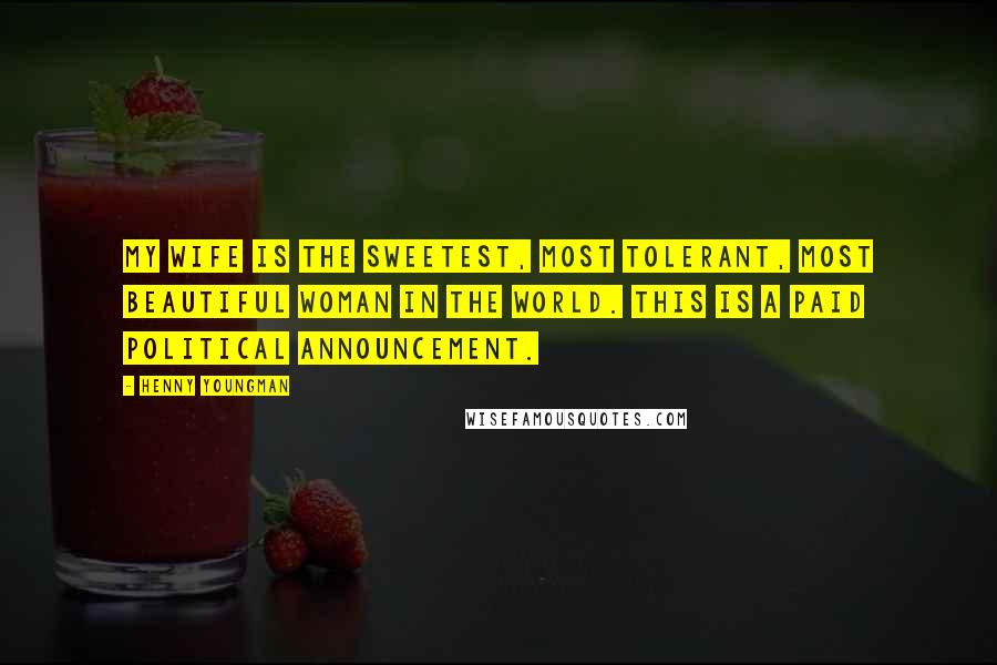 Henny Youngman Quotes: My wife is the sweetest, most tolerant, most beautiful woman in the world. This is a paid political announcement.