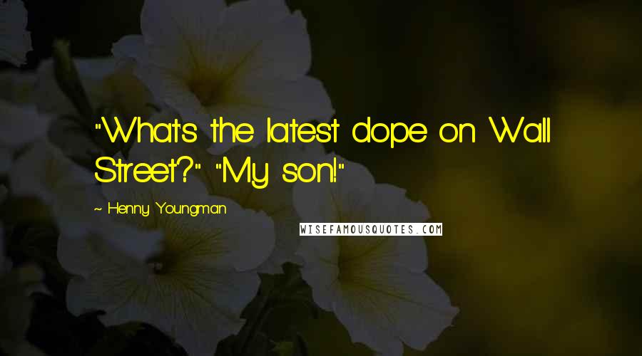 Henny Youngman Quotes: "What's the latest dope on Wall Street?" "My son!"