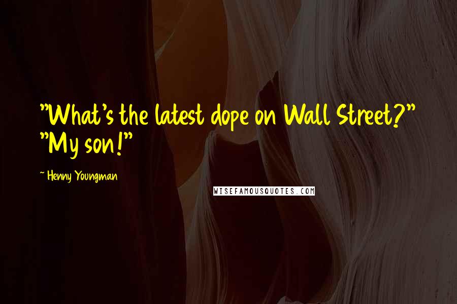 Henny Youngman Quotes: "What's the latest dope on Wall Street?" "My son!"