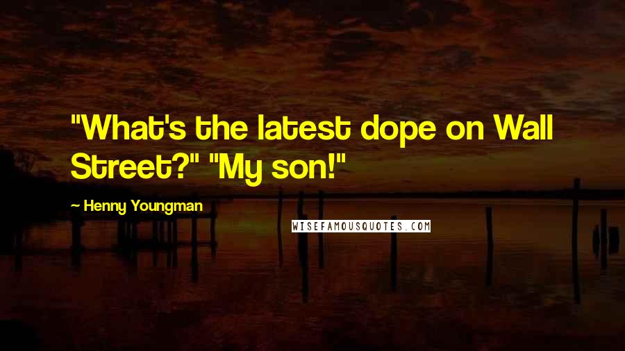 Henny Youngman Quotes: "What's the latest dope on Wall Street?" "My son!"