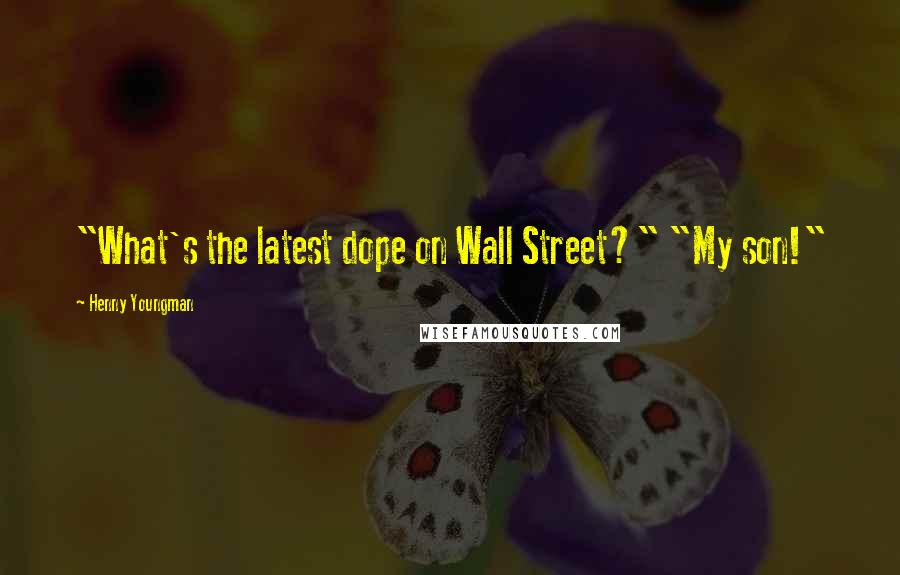 Henny Youngman Quotes: "What's the latest dope on Wall Street?" "My son!"