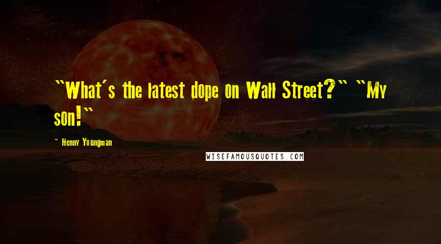 Henny Youngman Quotes: "What's the latest dope on Wall Street?" "My son!"