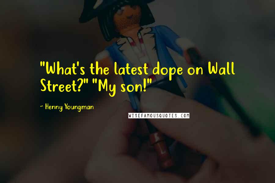 Henny Youngman Quotes: "What's the latest dope on Wall Street?" "My son!"