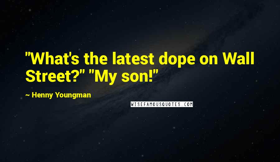 Henny Youngman Quotes: "What's the latest dope on Wall Street?" "My son!"
