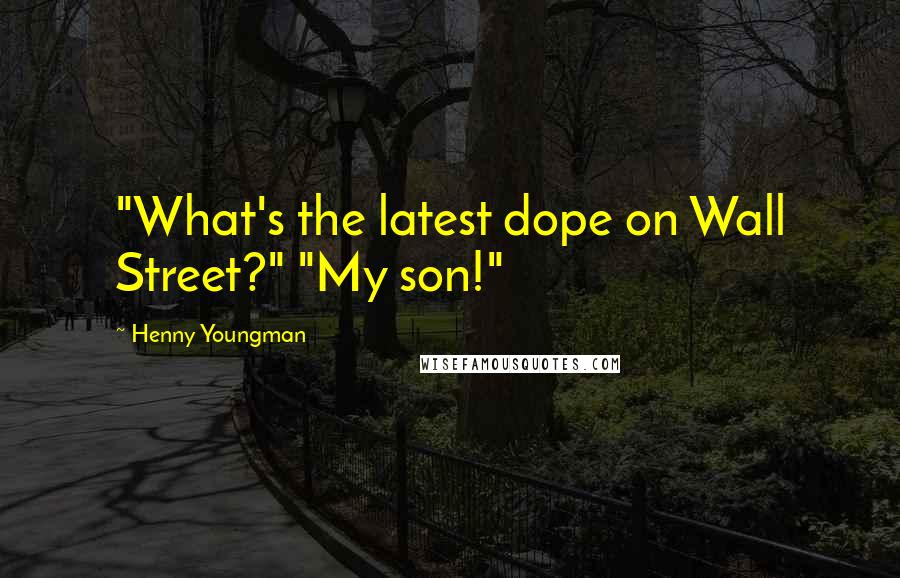 Henny Youngman Quotes: "What's the latest dope on Wall Street?" "My son!"