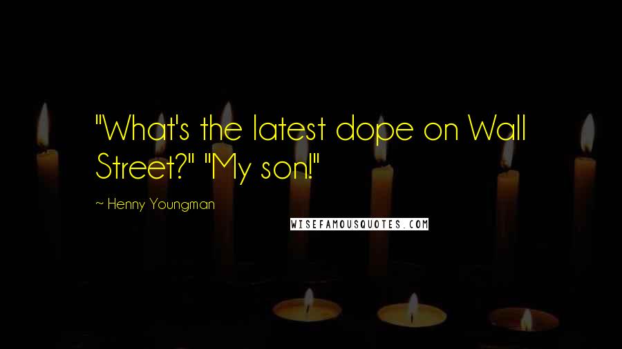 Henny Youngman Quotes: "What's the latest dope on Wall Street?" "My son!"
