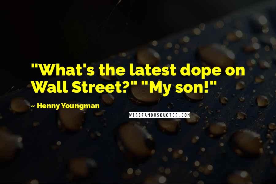 Henny Youngman Quotes: "What's the latest dope on Wall Street?" "My son!"