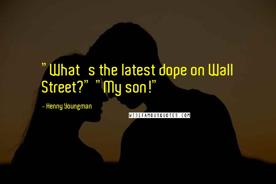 Henny Youngman Quotes: "What's the latest dope on Wall Street?" "My son!"