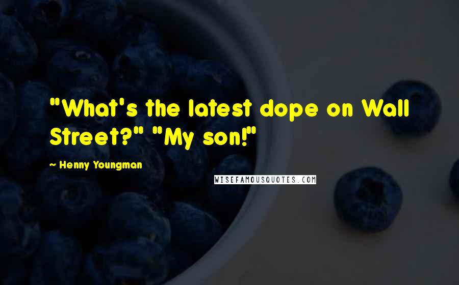Henny Youngman Quotes: "What's the latest dope on Wall Street?" "My son!"