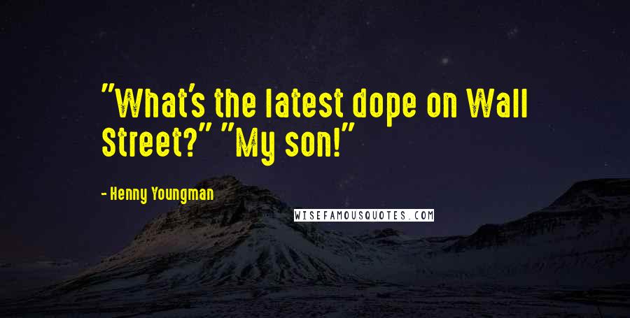 Henny Youngman Quotes: "What's the latest dope on Wall Street?" "My son!"
