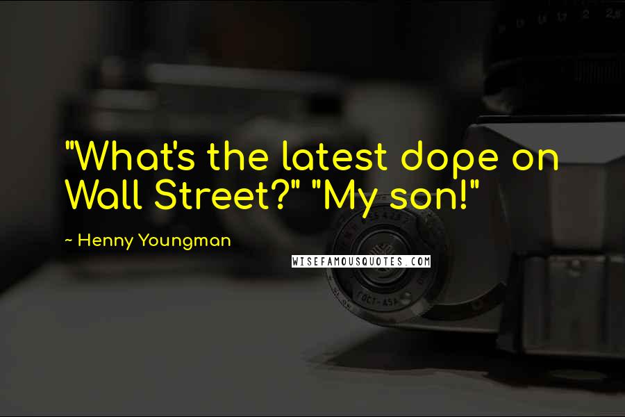 Henny Youngman Quotes: "What's the latest dope on Wall Street?" "My son!"