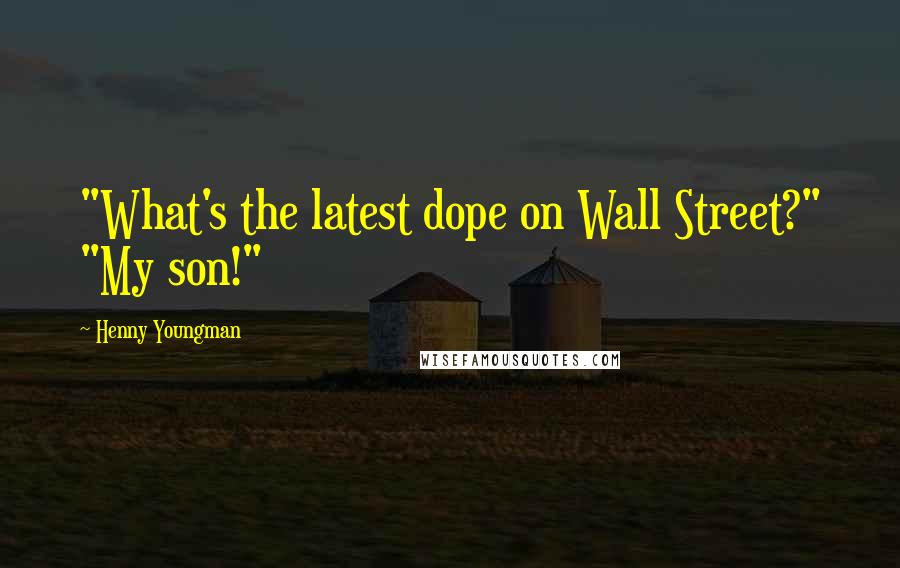 Henny Youngman Quotes: "What's the latest dope on Wall Street?" "My son!"