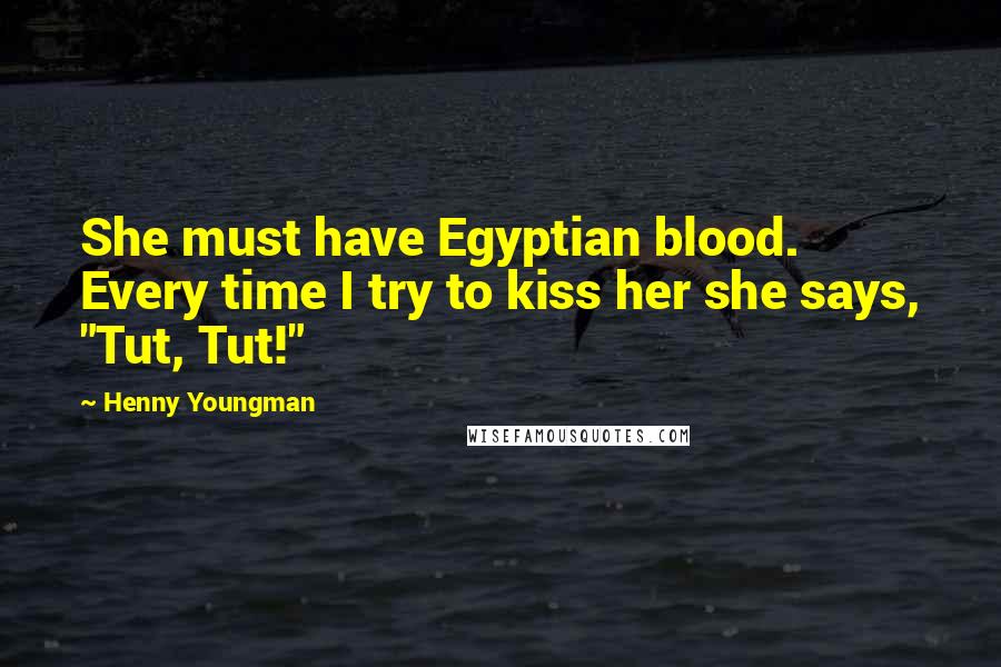 Henny Youngman Quotes: She must have Egyptian blood. Every time I try to kiss her she says, "Tut, Tut!"
