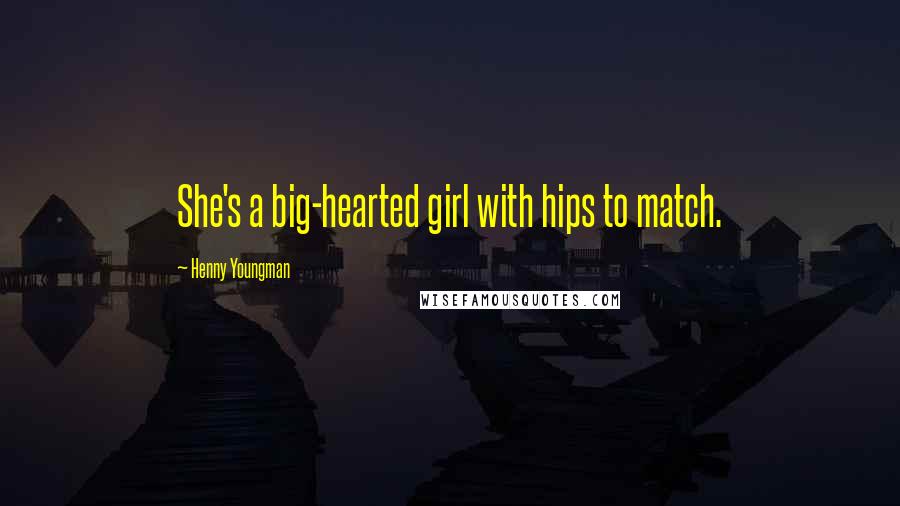 Henny Youngman Quotes: She's a big-hearted girl with hips to match.