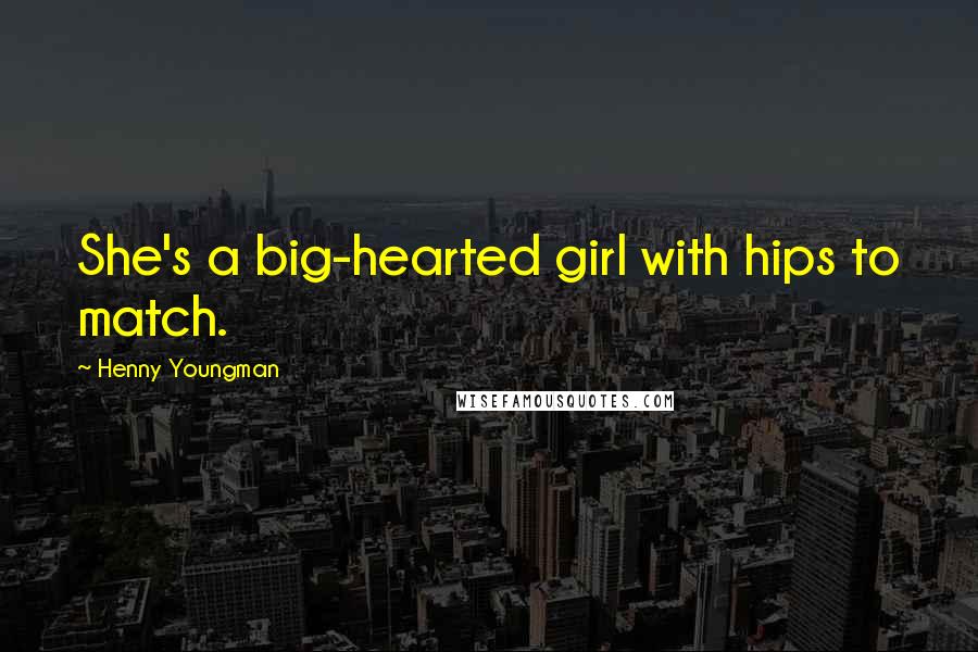 Henny Youngman Quotes: She's a big-hearted girl with hips to match.
