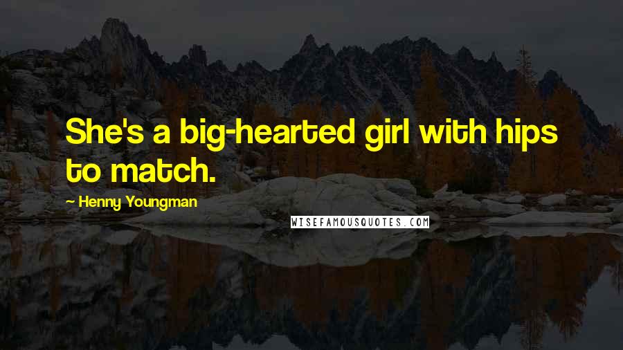 Henny Youngman Quotes: She's a big-hearted girl with hips to match.