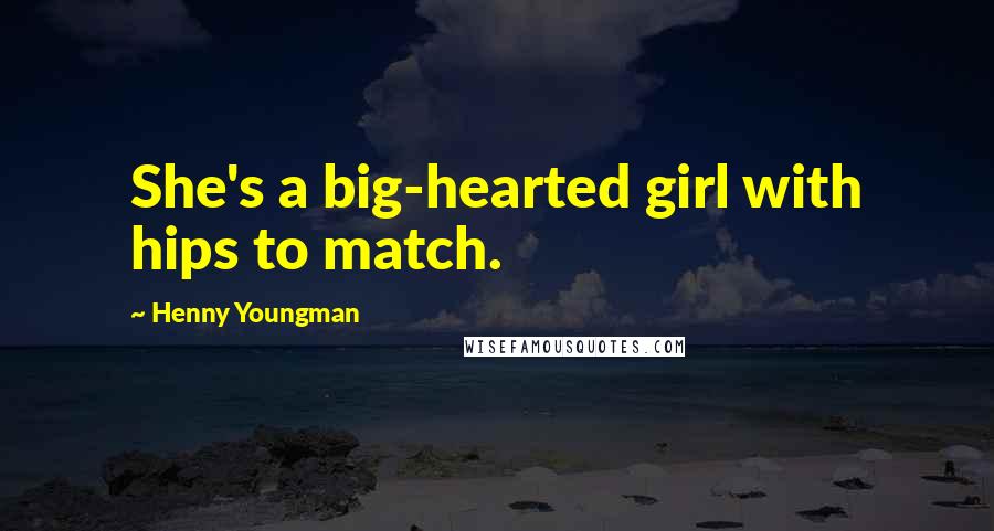 Henny Youngman Quotes: She's a big-hearted girl with hips to match.