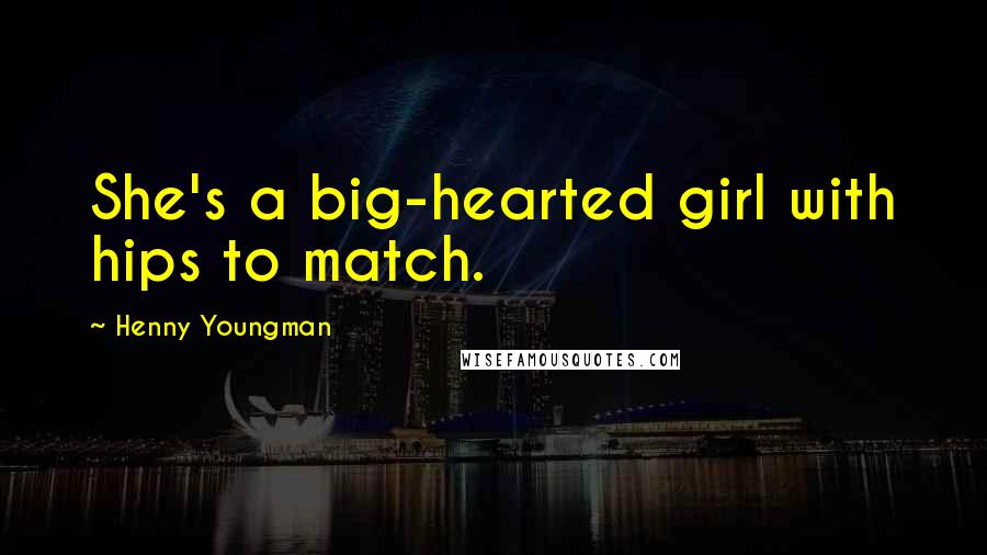 Henny Youngman Quotes: She's a big-hearted girl with hips to match.