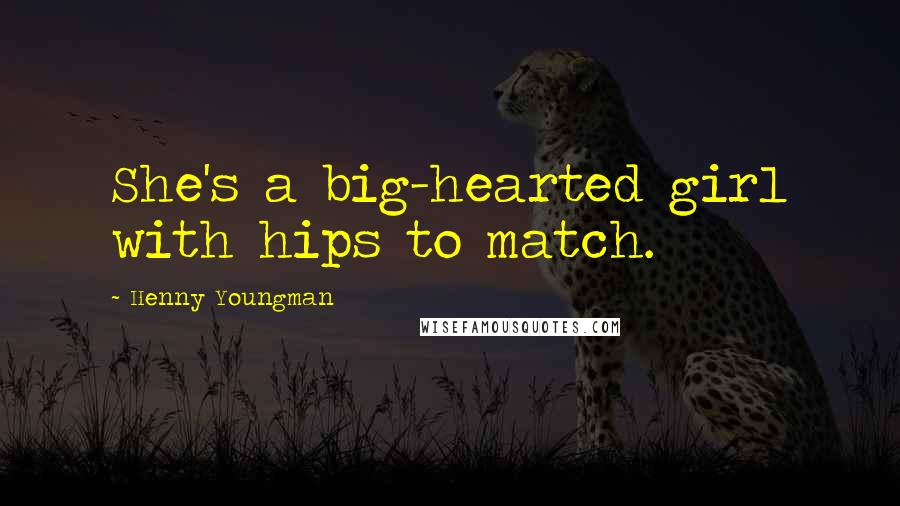 Henny Youngman Quotes: She's a big-hearted girl with hips to match.