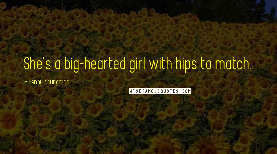 Henny Youngman Quotes: She's a big-hearted girl with hips to match.